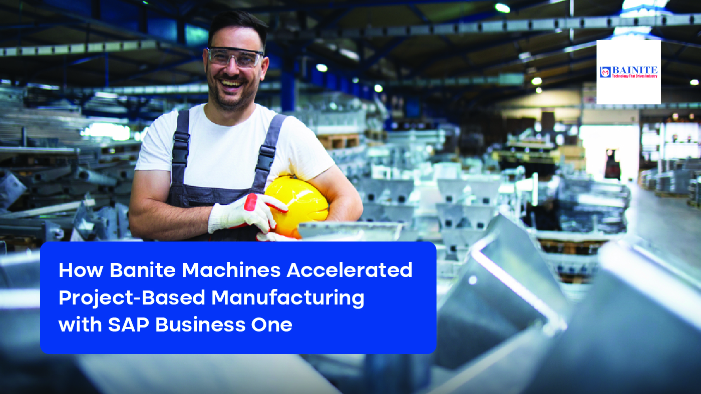 How Banite Machines Accelerated Project-Based Manufacturing with SAP Business One